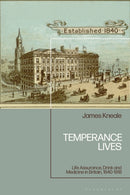 Temperance Lives : Life Assurance, Drink and Medicine in Britain, 1840-1918-9781350529717