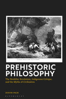 Prehistoric Philosophy : The Neolithic Revolution, Indigenous Critique, and the Myths of Civilization-9781350531321
