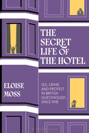 The Secret Life of the Hotel : Sex, Crime and Protest in British Guesthouses Since 1918-9781350535701