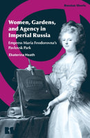 Women, Gardens, and Agency in Imperial Russia : Empress Maria Feodorovna's Pavlovsk Park-9781350544505