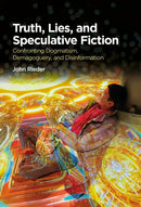 Truth, Lies, and Speculative Fiction : Confronting Dogmatism, Demagoguery, and Disinformation-9781350551527