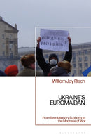 Ukraine's Euromaidan : From Revolutionary Euphoria to the Madness of War-9781350558724
