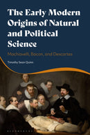 The Early Modern Origins of Natural and Political Science : Machiavelli, Bacon, and Descartes-9781350598515