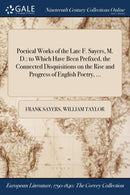 Poetical Works of the Late F. Sayers, M. D. : to Which Have Been Prefixed, the Connected Disquisitions on the Rise and Progress of English Poetry, ...-9781375116503