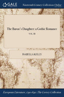 The Baron's Daughter : a Gothic Romance; VOL. III-9781375348300