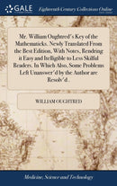 Mr. William Oughtred's Key of the Mathematicks. Newly Translated From the Best Edition, With Notes, Rendring it Easy and Itelligible to Less Skilful Readers. In Which Also, Some Problems Left Unanswer-9781379293644