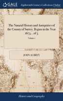 The Natural History and Antiquities of the County of Surrey. Begun in the Year 1673... of 5; Volume 1-9781379337645