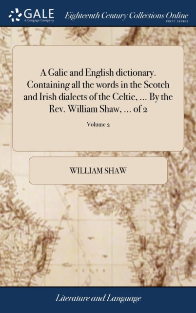A Galic and English dictionary. Containing all the words in the Scotch and Irish dialects of the Celtic, ... By the Rev. William Shaw, ... of 2; Volume 2-9781379459095