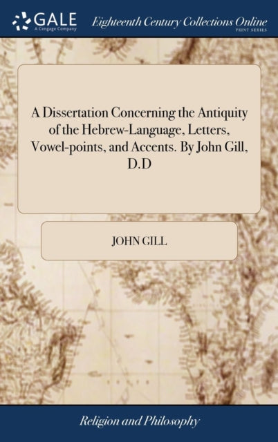 A Dissertation Concerning the Antiquity of the Hebrew-Language, Letters, Vowel-points, and Accents. By John Gill, D.D-9781379488187