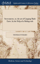 Stereometry, or, the art of Gauging Made Easie, by the Help of a Sliding-rule : ... With an Appendix of Conick Sections: ... The Eighth Edition, Carefully Corrected. To Which are Added Several new Tab-9781379501480