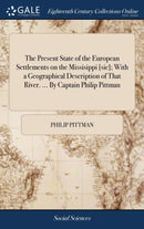 The Present State of the European Settlements on the Missisippi [sic]; With a Geographical Description of That River. ... By Captain Philip Pittman-9781379922421