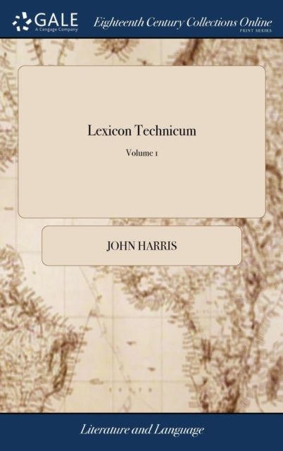 Lexicon Technicum : Or, an Universal English Dictionary of Arts and Sciences: ... Vol. I. By John Harris, ... The Third Edition. of 1; Volume 1-9781385311684