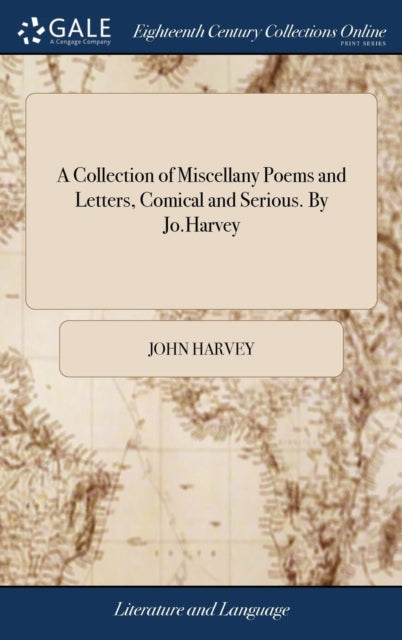 A Collection of Miscellany Poems and Letters, Comical and Serious. By Jo.Harvey-9781385360002