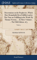 Dissertations on the Prophecies, Which Have Remarkably Been Fulfilled, and at This Time are Fulfilling in the World. By Thomas Newton, ... In Three Volumes. ... The Fifth Edition. of 3; Volume 3-9781385412473