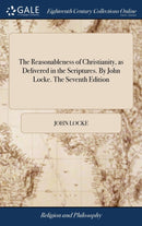 The Reasonableness of Christianity, as Delivered in the Scriptures. By John Locke. The Seventh Edition-9781385442333
