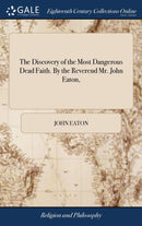 The Discovery of the Most Dangerous Dead Faith. By the Reverend Mr. John Eaton,-9781385634875
