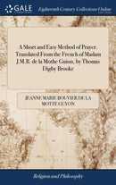 A Short and Easy Method of Prayer. Translated From the French of Madam J.M.B. de la Mothe Guion, by Thomas Digby Brooke-9781385640906