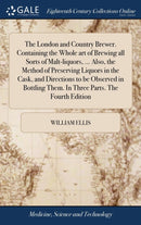The London and Country Brewer. Containing the Whole art of Brewing all Sorts of Malt-liquors, ... Also, the Method of Preserving Liquors in the Cask, and Directions to be Observed in Bottling Them. In-9781385737996
