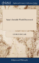 Satan's Invisible World Discovered : Or, a Choice Collection of Modern Relations: Proving Evidently, Against the Atheists of This Present age, That There are Devils, Spirits, Witches, To Which is Adde-9781385766460
