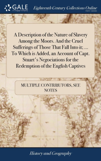 A Description of the Nature of Slavery Among the Moors. And the Cruel Sufferings of Those That Fall Into it; ... To Which is Added, an Account of Capt. Stuart's Negociations for the Redemption of the-9781385854440