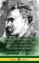 The Case of Wagner, Nietzsche Contra Wagner, Selected Aphorisms, and The Antichrist : A Collection of Friedrich Nietzsche Philosophy (Hardcover)-9781387811120