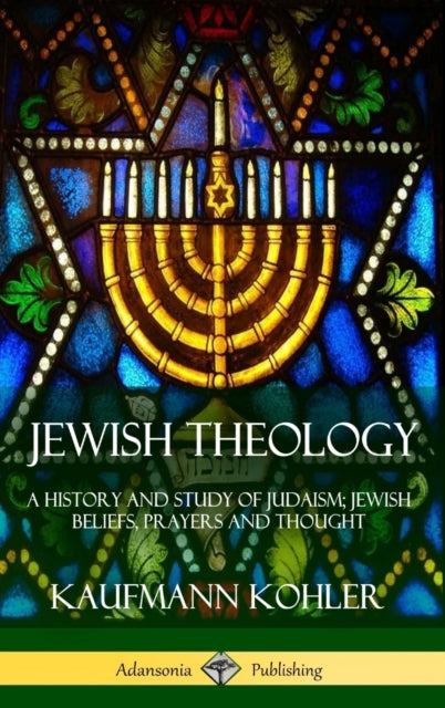 Jewish Theology : A History and Study of Judaism; Jewish Beliefs, Prayers and Thought (Hardcover)-9781387842872