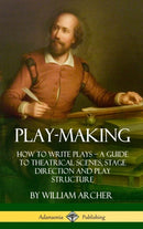 Play-Making : How to Write Plays - A Guide to Theatrical Scenes, Stage Direction and Play Structure (Hardcover)-9781387894970