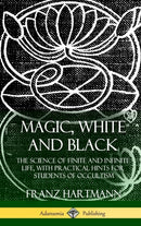 Magic, White and Black : The Science of Finite and Infinite Life, with Practical Hints for Students of Occultism (Hardcover)-9781387974887