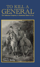 To Kill A General : The Audacious Conspiracy to Assassinate Robert E. Lee-9781387987207