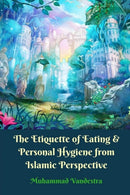 The Etiquette of Eating and Personal Hygiene from Islamic Perspective-9781389383533