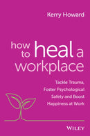 How to Heal a Workplace : Tackle Trauma, Foster Psychological Safety and Boost Happiness at Work-9781394154470