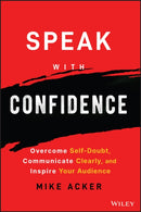 Speak with Confidence : Overcome Self-Doubt, Communicate Clearly, and Inspire Your Audience-9781394159741