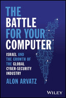The Battle for Your Computer : Israel and the Growth of the Global Cyber-Security Industry-9781394174157