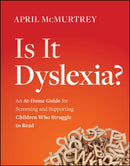 Is It Dyslexia? An At–Home Guide for Screening and  Supporting Children Who Struggle to Read