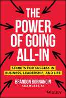 The Power of Going All–In – Secrets for Success in  Business, Leadership, and Life