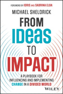 From Ideas to Impact : A Playbook for Influencing and Implementing Change in a Divided World-9781394202348