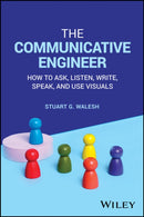 The Communicative Engineer : How to Ask, Listen, Write, Speak, and Use Visuals-9781394202591