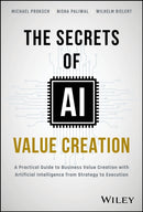 The Secrets of AI Value Creation – A Practical Gui de to Business Value Creation with Artificial Inte lligence from Strategy to Execution