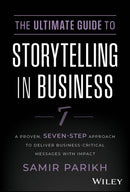 The Ultimate Guide to Storytelling in Business : A Proven, Seven-Step Approach To Deliver Business-Critical Messages With Impact-9781394234578