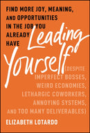 Leading Yourself : Find More Joy, Meaning, and Opportunities in the Job You Already Have (Despite Imperfect Bosses, Weird Economies, Lethargic Coworkers, Annoying Systems, and Too Many Deliverables)-9781394238705