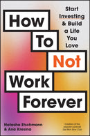 How To Not Work Forever : Start Investing and Build a Life You Love-9781394248865