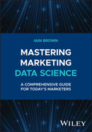 Mastering Marketing Data Science : A Comprehensive Guide for Today's Marketers-9781394258710