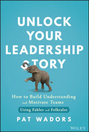 Unlock Your Leadership Story : How to Build Understanding and Motivate Teams Using Fables and Folktales-9781394264469
