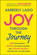 Joy Through the Journey – Shift Your Mindset, Embrace the Present Moment, and Cultivate Resilience Through Life's Ups and Downs