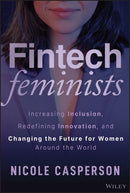 Fintech Feminists : Increasing Inclusion, Redefining Innovation, and Changing the Future for Women Around the World-9781394273584