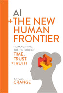 AI + The New Human Frontier : Reimagining the Future of Time, Trust + Truth-9781394276974