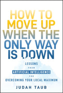 How to Move Up When the Only Way is Down : Lessons from Artificial Intelligence for Overcoming Your Local Maximum-9781394278091