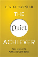 The Quiet Achiever: Your Journey to Authentic Conf idence
