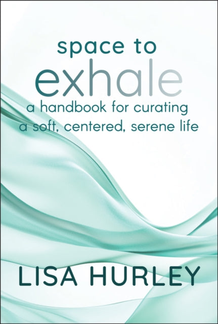 Space to Exhale – A Handbook for Curating a Soft, Centered, Serene Life