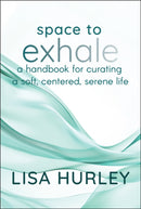 Space to Exhale – A Handbook for Curating a Soft, Centered, Serene Life